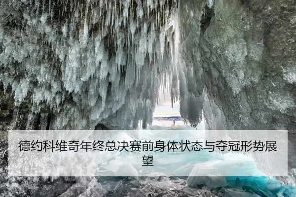 德约科维奇年终总决赛前身体状态与夺冠形势展望